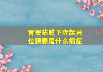 胃窦粘膜下隆起异位胰腺是什么病症