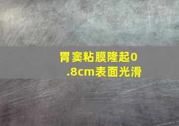 胃窦粘膜隆起0.8cm表面光滑