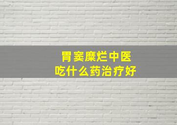 胃窦糜烂中医吃什么药治疗好