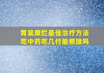 胃窦糜烂最佳治疗方法吃中药吃几付能根除吗