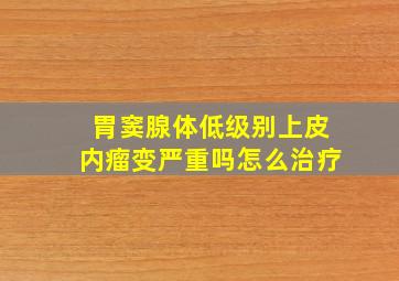 胃窦腺体低级别上皮内瘤变严重吗怎么治疗