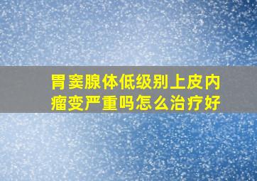 胃窦腺体低级别上皮内瘤变严重吗怎么治疗好