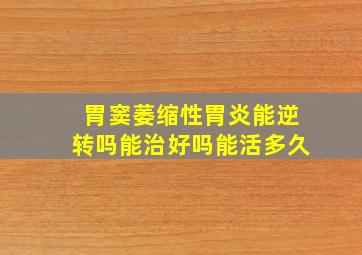 胃窦萎缩性胃炎能逆转吗能治好吗能活多久