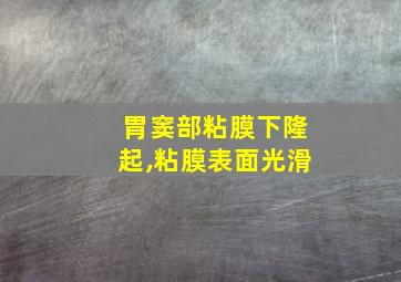 胃窦部粘膜下隆起,粘膜表面光滑