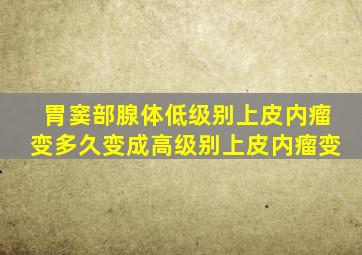 胃窦部腺体低级别上皮内瘤变多久变成高级别上皮内瘤变