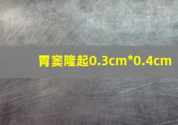 胃窦隆起0.3cm*0.4cm