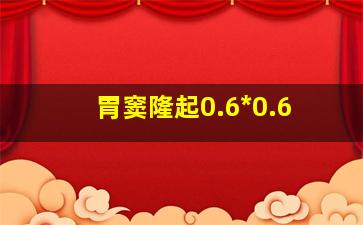 胃窦隆起0.6*0.6