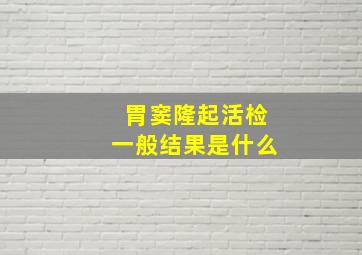 胃窦隆起活检一般结果是什么