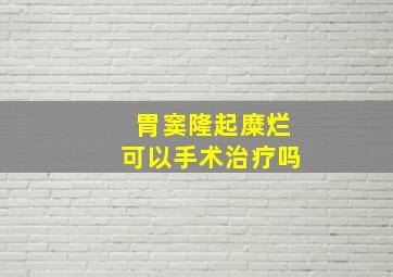 胃窦隆起糜烂可以手术治疗吗