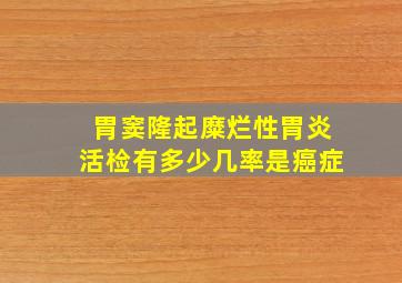 胃窦隆起糜烂性胃炎活检有多少几率是癌症