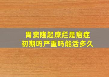 胃窦隆起糜烂是癌症初期吗严重吗能活多久