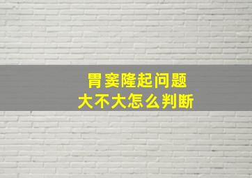 胃窦隆起问题大不大怎么判断