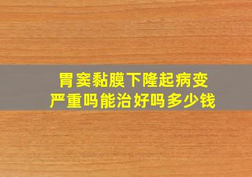 胃窦黏膜下隆起病变严重吗能治好吗多少钱