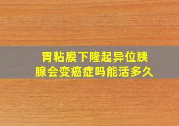 胃粘膜下隆起异位胰腺会变癌症吗能活多久