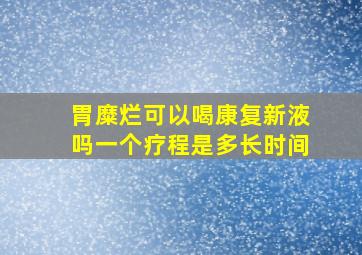 胃糜烂可以喝康复新液吗一个疗程是多长时间