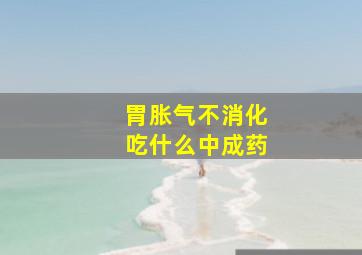 胃胀气不消化吃什么中成药