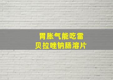 胃胀气能吃雷贝拉唑钠肠溶片