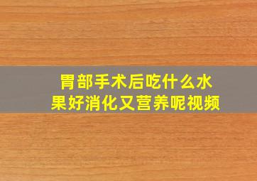 胃部手术后吃什么水果好消化又营养呢视频