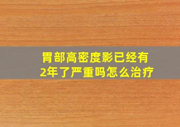 胃部高密度影已经有2年了严重吗怎么治疗