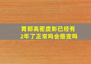 胃部高密度影已经有2年了正常吗会癌变吗