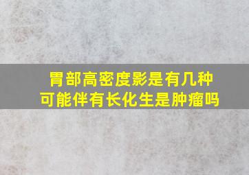 胃部高密度影是有几种可能伴有长化生是肿瘤吗