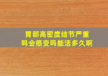 胃部高密度结节严重吗会癌变吗能活多久啊