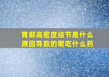 胃部高密度结节是什么原因导致的呢吃什么药