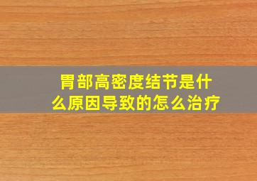 胃部高密度结节是什么原因导致的怎么治疗