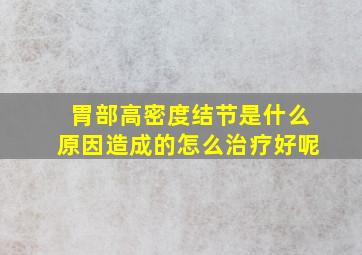 胃部高密度结节是什么原因造成的怎么治疗好呢