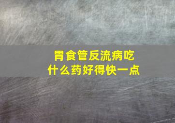 胃食管反流病吃什么药好得快一点