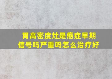 胃高密度灶是癌症早期信号吗严重吗怎么治疗好