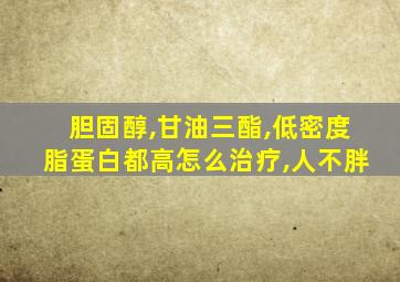 胆固醇,甘油三酯,低密度脂蛋白都高怎么治疗,人不胖