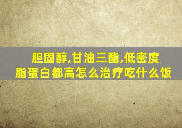 胆固醇,甘油三酯,低密度脂蛋白都高怎么治疗吃什么饭