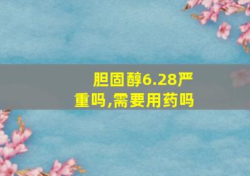 胆固醇6.28严重吗,需要用药吗