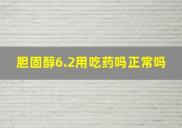 胆固醇6.2用吃药吗正常吗