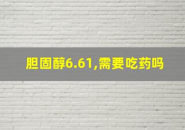 胆固醇6.61,需要吃药吗