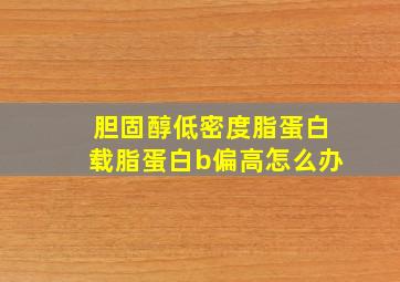 胆固醇低密度脂蛋白载脂蛋白b偏高怎么办