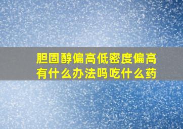 胆固醇偏高低密度偏高有什么办法吗吃什么药