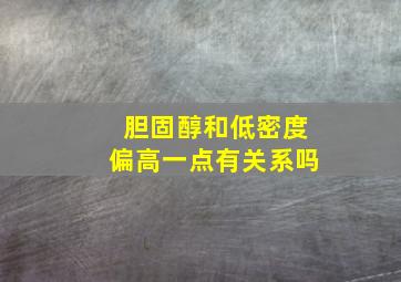 胆固醇和低密度偏高一点有关系吗