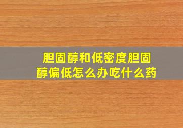 胆固醇和低密度胆固醇偏低怎么办吃什么药