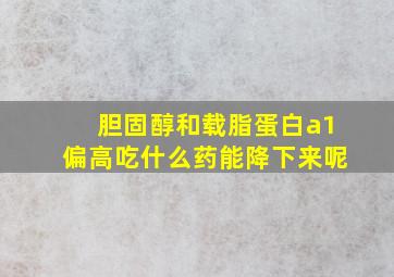 胆固醇和载脂蛋白a1偏高吃什么药能降下来呢