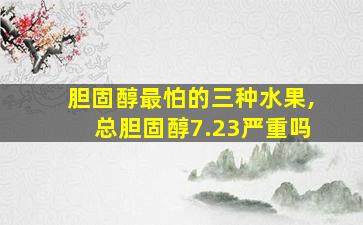 胆固醇最怕的三种水果,总胆固醇7.23严重吗