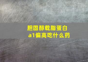 胆固醇载脂蛋白a1偏高吃什么药