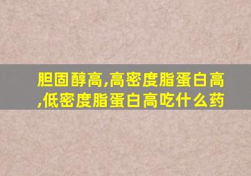 胆固醇高,高密度脂蛋白高,低密度脂蛋白高吃什么药