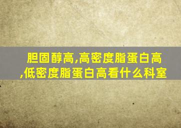 胆固醇高,高密度脂蛋白高,低密度脂蛋白高看什么科室