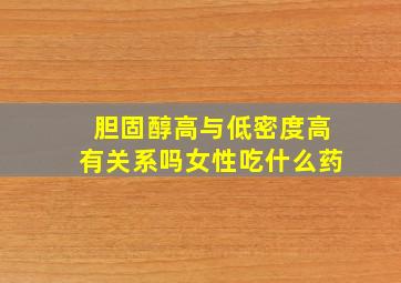 胆固醇高与低密度高有关系吗女性吃什么药