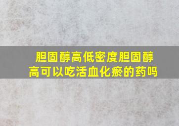 胆固醇高低密度胆固醇高可以吃活血化瘀的药吗