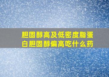 胆固醇高及低密度脂蛋白胆固醇偏高吃什么药