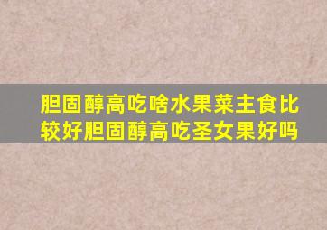 胆固醇高吃啥水果菜主食比较好胆固醇高吃圣女果好吗