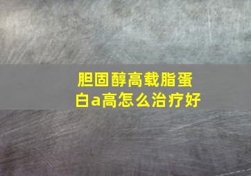 胆固醇高载脂蛋白a高怎么治疗好